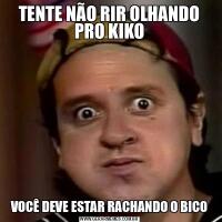 TENTE NÃO RIR OLHANDO PRO KIKOVOCÊ DEVE ESTAR RACHANDO O BICO