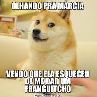 OLHANDO PRA MÁRCIAVENDO QUE ELA ESQUECEU DE ME DAR UM FRANGUITCHO