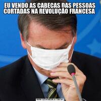 EU VENDO AS CABEÇAS DAS PESSOAS CORTADAS NA REVOLUÇÃO FRANCESA 