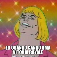 EU QUANDO GANHO UMA VITÓRIA ROYALE