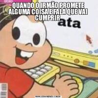 QUANDO O IRMÃO PROMETE ALGUMA COISA E FALA QUE VAI CUMPRIR 