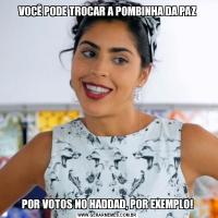 VOCÊ PODE TROCAR A POMBINHA DA PAZPOR VOTOS NO HADDAD, POR EXEMPLO!