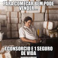 PARA COMEÇAR BEM PODE VENDER....1 CONSORCIO E 1 SEGURO DE VIDA