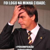 FOI LOGO NA MINHA CIDADE:#PERSONIFICAÇÃO