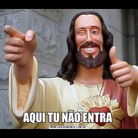 AQUI TU NÃO ENTRA
