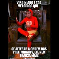 VIRGINIANO É TÃO METÓDICO QUE...SE ALTERAR A ORDEM DAS PRELIMINARES, ELE NEM TRANSA MAIS