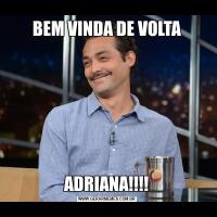 BEM VINDA DE VOLTAADRIANA!!!!