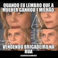 QUANDO EU LEMBRO QUE A MULHER GANHOU 1 MILHÃO VENDENDO BRIGADEIRO NA RUA
