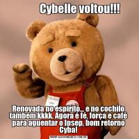                Cybelle voltou!!!                                                                             Renovada no espirito... e no cochilo tambem kkkk. Agora é fé, força e café para aguentar o Ipsep, bom retorno Cyba!