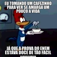 EU TOMANDO UM CAFEZINHO PARA VER SE AMARGA UM POUCO A VIDAJÁ QUE A PROVA DO ENEM ESTAVA DOCE DE TÃO FÁCIL