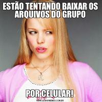 ESTÃO TENTANDO BAIXAR OS ARQUIVOS DO GRUPOPOR CELULAR! 