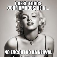 QUERO TODOS CONFIRMADOS, HEIN ...NO ENCONTRO DA NERVAL