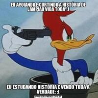 EU APOIANDO E CURTINDO A HISTÓRIA DE LAMPIÃO VIDA TODA  :)EU ESTUDANDO HISTÓRIA E VENDO TODA A VERDADE: :(