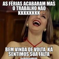 AS FÉRIAS ACABARAM MAS O TRABALHO NÃO KKKKKKKKBEM VINDA DE VOLTA, KÁ
SENTIMOS SUA FALTA