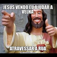 JESUS VENDO EU AJUDAR A VELHA ATRAVESSAR A RUA