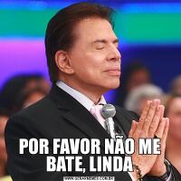 POR FAVOR NÃO ME BATE, LINDA