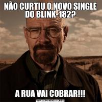 NÃO CURTIU O NOVO SINGLE DO BLINK-182?A RUA VAI COBRAR!!!