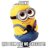 DAINYQUE BOM QUE VC CHEGOU !!