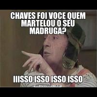 CHAVES FOI VOCE QUEM MARTELOU O SEU MADRUGA?IIISSO ISSO ISSO ISSO