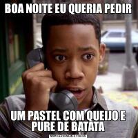 BOA NOITE EU QUERIA PEDIRUM PASTEL COM QUEIJO E PURE DE BATATA