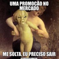 UMA PROMOÇÃO NO MERCADOME SOLTA, EU PRECISO SAIR