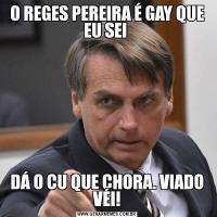 O REGES PEREIRA É GAY QUE EU SEI DÁ O CU QUE CHORA. VIADO VÉI!