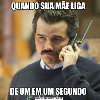 QUANDO SUA MÃE LIGA DE UM EM UM SEGUNDO 