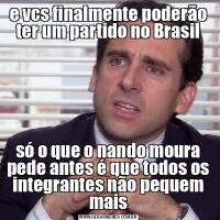 e vcs finalmente poderão ter um partido no Brasilsó o que o nando moura pede antes é que todos os integrantes não pequem mais