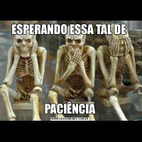 ESPERANDO ESSA TAL DE PACIÊNCIA