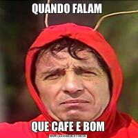 QUANDO FALAM QUE CAFE E BOM