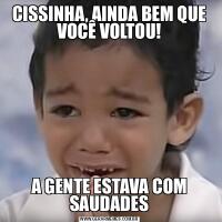CISSINHA, AINDA BEM QUE VOCÊ VOLTOU!A GENTE ESTAVA COM SAUDADES