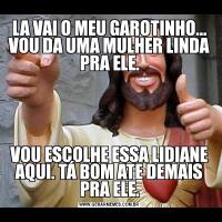 LA VAI O MEU GAROTINHO... VOU DA UMA MULHER LINDA PRA ELE.VOU ESCOLHE ESSA LIDIANE AQUI. TÁ BOM ATE DEMAIS PRA ELE.