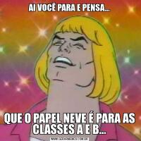 AI VOCÊ PARA E PENSA...QUE O PAPEL NEVE É PARA AS CLASSES A E B...