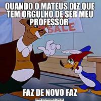 QUANDO O MATEUS DIZ QUE TEM ORGULHO DE SER MEU PROFESSOR FAZ DE NOVO FAZ