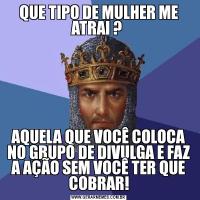 QUE TIPO DE MULHER ME ATRAI ? AQUELA QUE VOCÊ COLOCA NO GRUPO DE DIVULGA E FAZ A AÇÃO SEM VOCÊ TER QUE COBRAR!