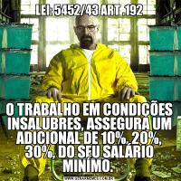 LEI: 5452/43 ART .192O TRABALHO EM CONDIÇÕES INSALUBRES, ASSEGURA UM ADICIONAL DE 10%, 20%, 30%, DO SEU SALÁRIO MINÍMO. 