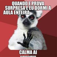 QUANDO E PROVA SURPRESA E EU DORMI A AULA ENTEIRA                           CALMA AI