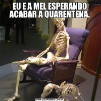 EU E A MEL ESPERANDO ACABAR A QUARENTENA.