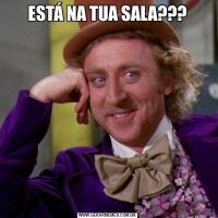 ESTÁ NA TUA SALA???