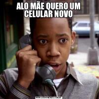ALO MÃE QUERO UM CELULAR NOVO