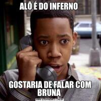 ALÔ É DO INFERNO GOSTARIA DE FALAR COM BRUNA 