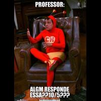 PROFESSOR:ALGM RESPONDE ESSA??10/5???