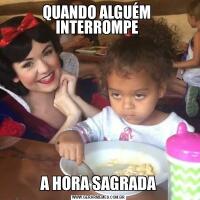 QUANDO ALGUÉM  INTERROMPE A HORA SAGRADA