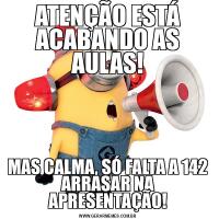 ATENÇÃO ESTÁ ACABANDO AS AULAS!MAS CALMA, SÓ FALTA A 142 ARRASAR NA APRESENTAÇÃO!