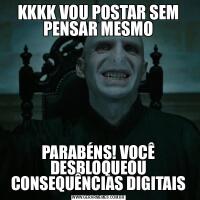 KKKK VOU POSTAR SEM PENSAR MESMOPARABÉNS! VOCÊ DESBLOQUEOU CONSEQUÊNCIAS DIGITAIS