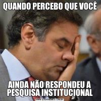 QUANDO PERCEBO QUE VOCÊAINDA NÃO RESPONDEU A PESQUISA INSTITUCIONAL