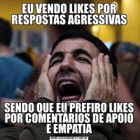 EU VENDO LIKES POR RESPOSTAS AGRESSIVASSENDO QUE EU PREFIRO LIKES POR COMENTÁRIOS DE APOIO E EMPATIA