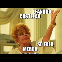                          LEANDRO CASTELÃO                                 SÓ FALA MERDA 