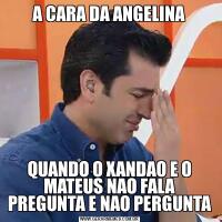 A CARA DA ANGELINAQUANDO O XANDAO E O MATEUS NAO FALA PREGUNTA E NAO PERGUNTA