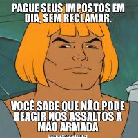 PAGUE SEUS IMPOSTOS EM DIA, SEM RECLAMAR.VOCÊ SABE QUE NÃO PODE REAGIR NOS ASSALTOS À MÃO ARMADA